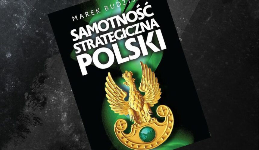 "Samotność strategiczna Polski". Recenzja książki Marka Budzisza